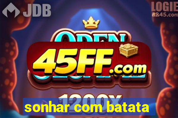 sonhar com batata